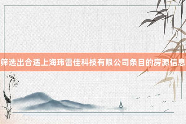 筛选出合适上海玮雷佳科技有限公司条目的房源信息