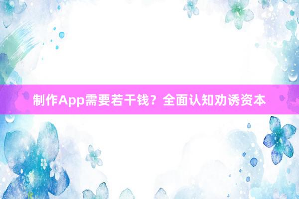制作App需要若干钱？全面认知劝诱资本