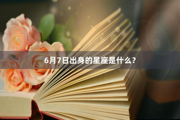 6月7日出身的星座是什么？
