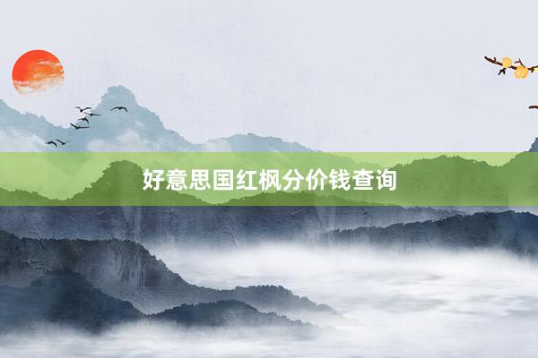 好意思国红枫分价钱查询