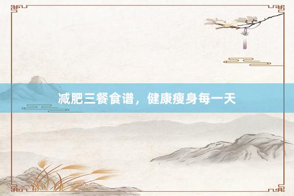 减肥三餐食谱，健康瘦身每一天