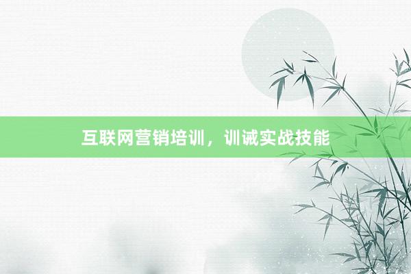 互联网营销培训，训诫实战技能