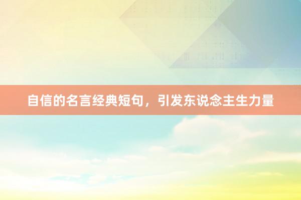 自信的名言经典短句，引发东说念主生力量